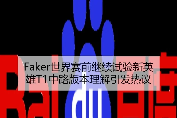 Faker世界赛前继续试验新英雄T1中路版本理解引发热议