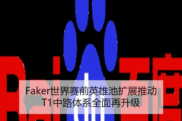Faker世界赛前英雄池扩展推动T1中路体系全面再升级
